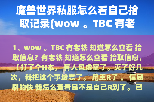 魔兽世界私服怎么看自己拾取记录(wow 。TBC 有老铁 知道怎么查看 拾取信息？)